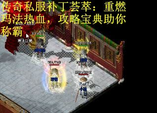 传奇私服补丁荟萃：重燃玛法热血，攻略宝典助你称霸