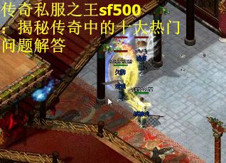 传奇私服之王sf500：揭秘传奇中的十大热门问题解答