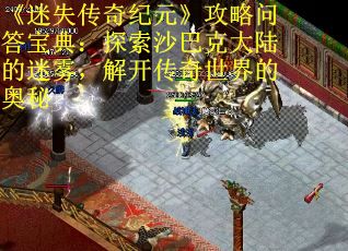 《迷失传奇纪元》攻略问答宝典：探索沙巴克大陆的迷雾，解开传奇世界的奥秘