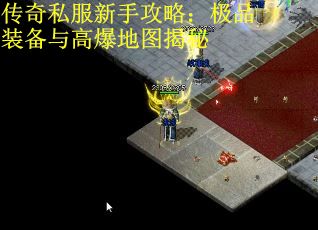 传奇私服新手攻略：极品装备与高爆地图揭秘