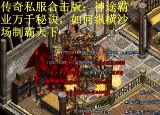 传奇私服合击版：神途霸业万千秘诀，如何纵横沙场制霸天下