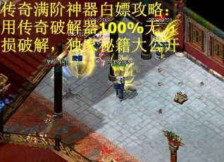 传奇满阶神器白嫖攻略：用传奇破解器100%无损破解，独家秘籍大公开